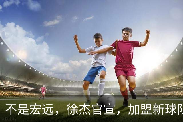 不是宏远，徐杰官宣，加盟新球队，亮相新联赛，薪水曝光
