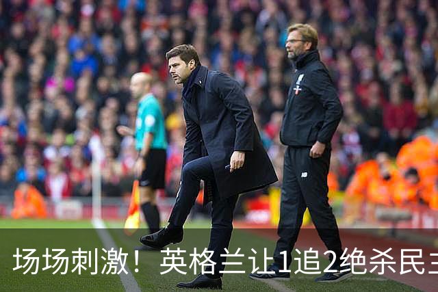 场场刺激！英格兰让1追2绝杀民主刚果，比利时让2追3绝杀塞内加尔