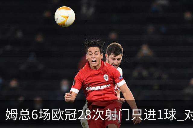 姆总6场欧冠28次射门只进1球 对米兰8脚未破门
