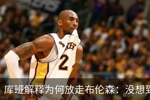 库班解释为何放走布伦森：没想到他能打出现在的表现