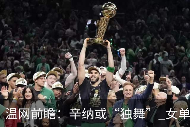 温网前瞻：辛纳或“独舞” 女单悬念大