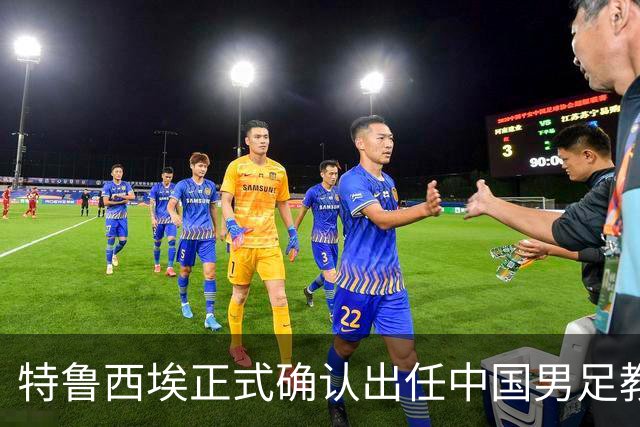 特鲁西埃正式确认出任中国男足教练组组长 邵佳一亲自邀请他助力国家队