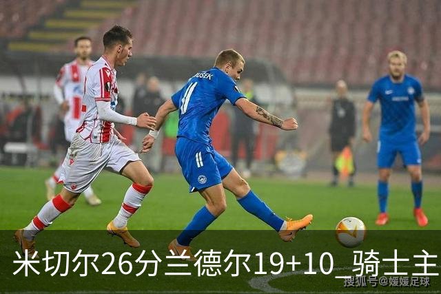 米切尔26分兰德尔19+10 骑士主场遭遇三连败