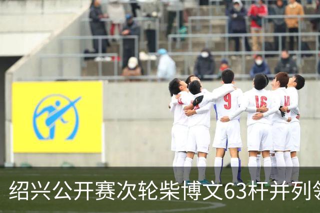 绍兴公开赛次轮柴博文63杆并列领先 邓韬单独第四