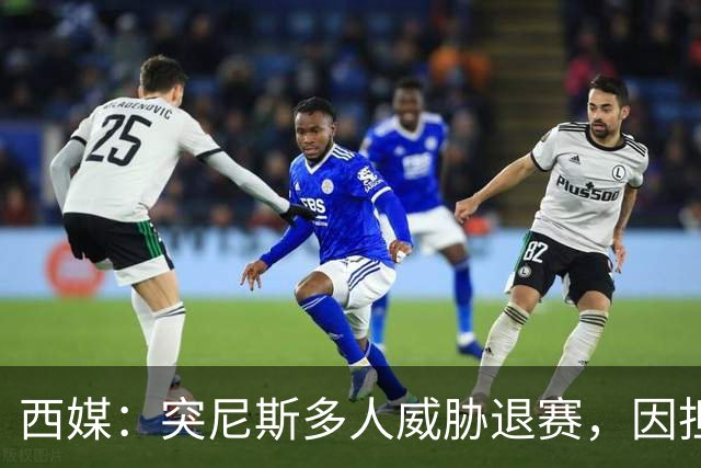西媒：突尼斯多人威胁退赛，因担忧换成本土主帅会服从高层压力