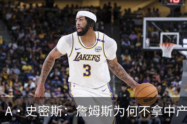 A·史密斯：詹姆斯为何不拿中产联手库里？他们能让NBA火爆全球